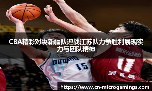 CBA精彩对决新疆队迎战江苏队力争胜利展现实力与团队精神